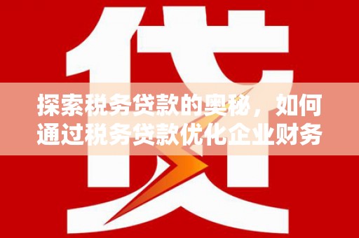 井冈山探索税务贷款的奥秘，如何通过税务贷款优化企业财务