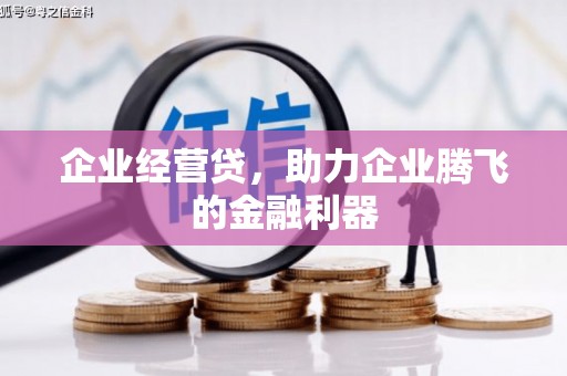 井冈山企业经营贷，助力企业腾飞的金融利器