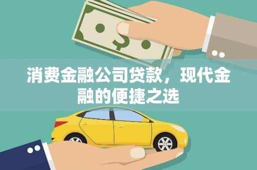 井冈山消费金融公司贷款，现代金融的便捷之选