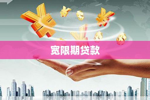 井冈山宽限期贷款