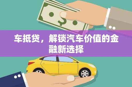 井冈山车抵贷，解锁汽车价值的金融新选择