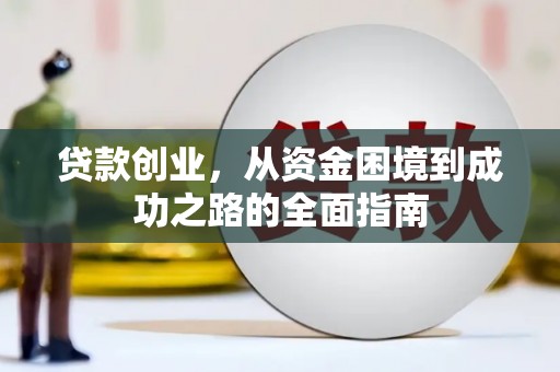 井冈山贷款创业，从资金困境到成功之路的全面指南