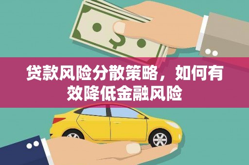 井冈山贷款风险分散策略，如何有效降低金融风险