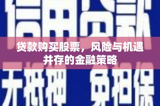 井冈山贷款购买股票，风险与机遇并存的金融策略