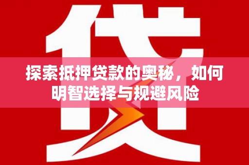 井冈山探索抵押贷款的奥秘，如何明智选择与规避风险