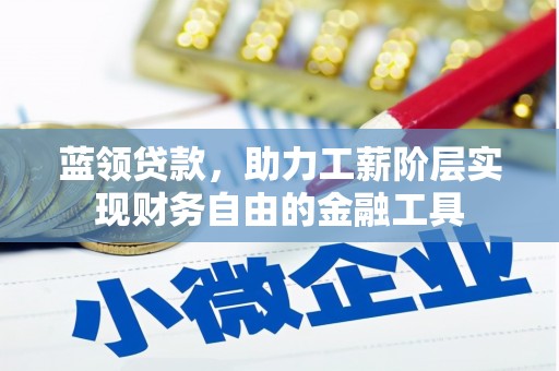 井冈山蓝领贷款，助力工薪阶层实现财务自由的金融工具