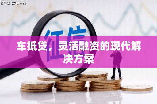 井冈山车抵贷，灵活融资的现代解决方案