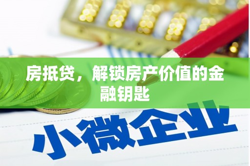 井冈山房抵贷，解锁房产价值的金融钥匙