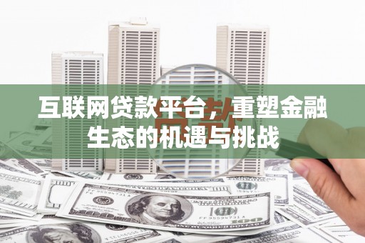 井冈山互联网贷款平台，重塑金融生态的机遇与挑战