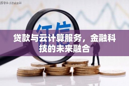 井冈山贷款与云计算服务，金融科技的未来融合
