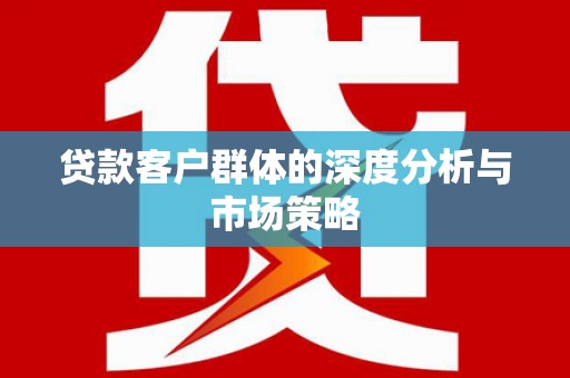 井冈山贷款客户群体的深度分析与市场策略