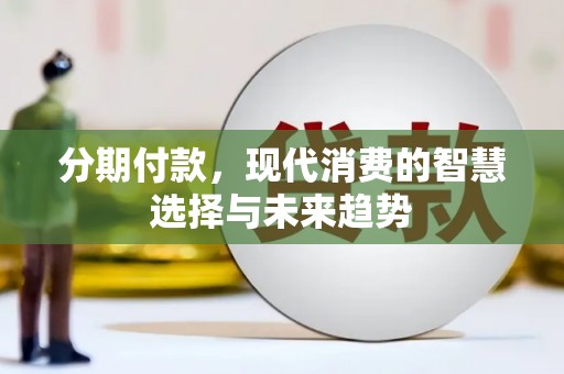 井冈山分期付款，现代消费的智慧选择与未来趋势