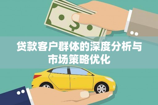 井冈山贷款客户群体的深度分析与市场策略优化