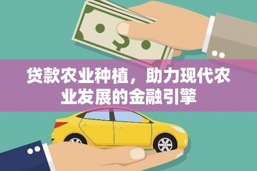 井冈山贷款农业种植，助力现代农业发展的金融引擎