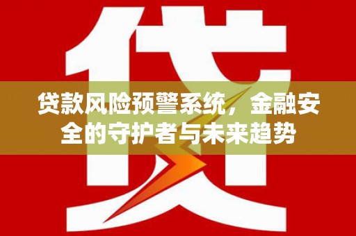 井冈山贷款风险预警系统，金融安全的守护者与未来趋势