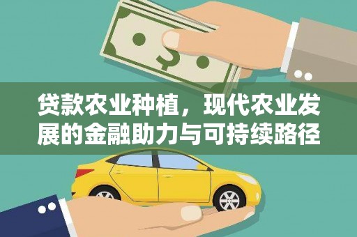 井冈山贷款农业种植，现代农业发展的金融助力与可持续路径
