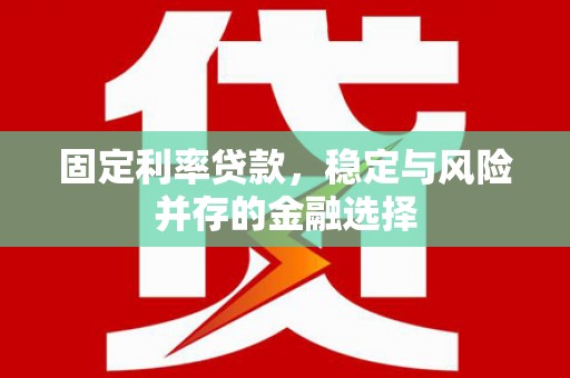 井冈山固定利率贷款，稳定与风险并存的金融选择