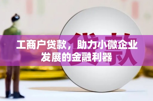 井冈山工商户贷款，助力小微企业发展的金融利器