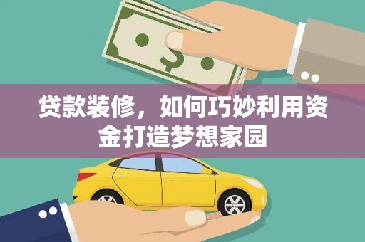 井冈山贷款装修，如何巧妙利用资金打造梦想家园