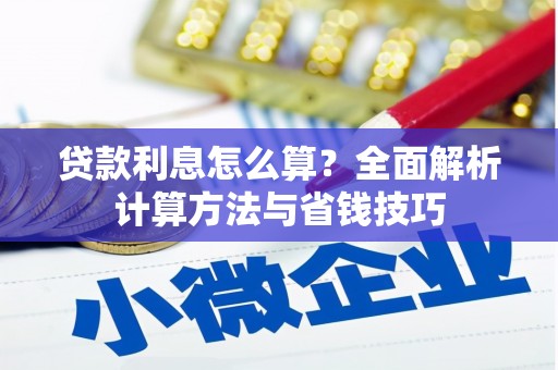 井冈山贷款利息怎么算？全面解析计算方法与省钱技巧