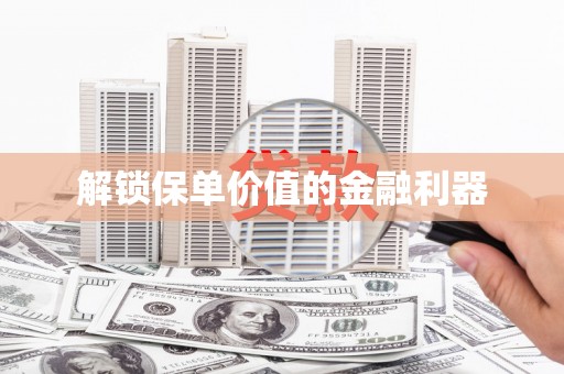 井冈山解锁保单价值的金融利器