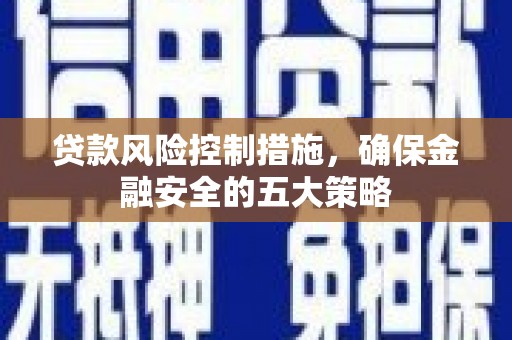 井冈山贷款风险控制措施，确保金融安全的五大策略