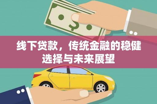 井冈山线下贷款，传统金融的稳健选择与未来展望