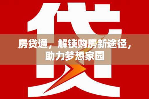 井冈山房贷通，解锁购房新途径，助力梦想家园
