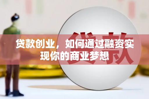 井冈山贷款创业，如何通过融资实现你的商业梦想