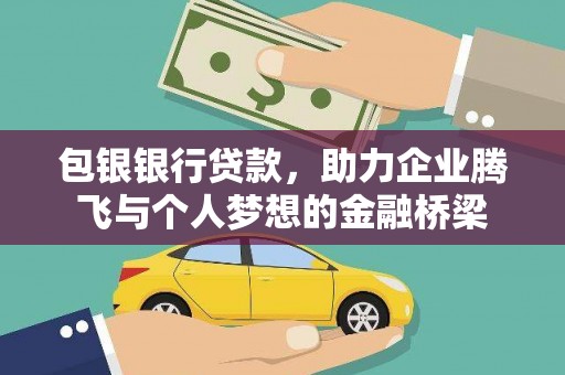 井冈山包银银行贷款，助力企业腾飞与个人梦想的金融桥梁