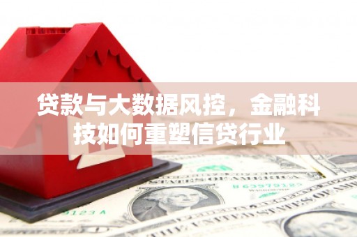 井冈山贷款与大数据风控，金融科技如何重塑信贷行业