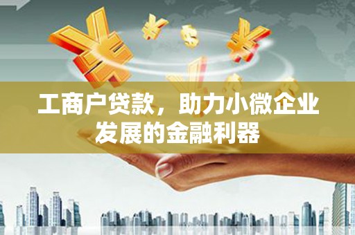 井冈山工商户贷款，助力小微企业发展的金融利器
