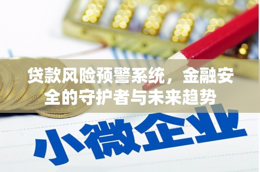 井冈山贷款风险预警系统，金融安全的守护者与未来趋势