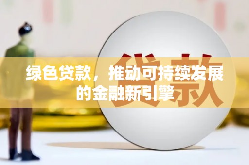 井冈山绿色贷款，推动可持续发展的金融新引擎