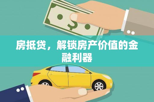 井冈山房抵贷，解锁房产价值的金融利器