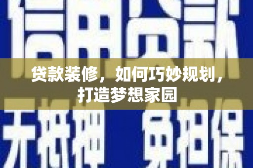 井冈山贷款装修，如何巧妙规划，打造梦想家园