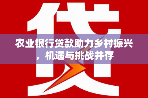 井冈山农业银行贷款助力乡村振兴，机遇与挑战并存