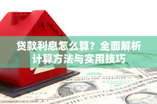 井冈山贷款利息怎么算？全面解析计算方法与实用技巧