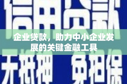 井冈山企业贷款，助力中小企业发展的关键金融工具
