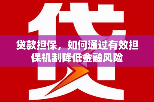 井冈山贷款担保，如何通过有效担保机制降低金融风险