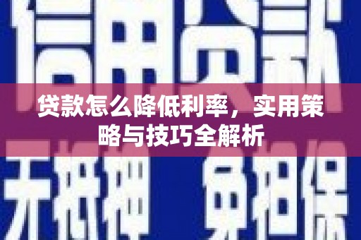 井冈山贷款怎么降低利率，实用策略与技巧全解析