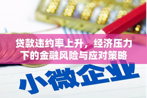 井冈山贷款违约率上升，经济压力下的金融风险与应对策略