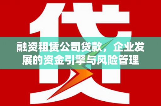 井冈山融资租赁公司贷款，企业发展的资金引擎与风险管理