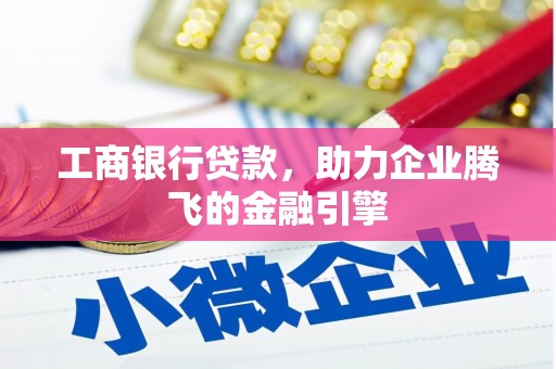 井冈山工商银行贷款，助力企业腾飞的金融引擎