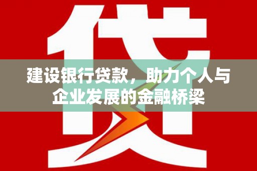 井冈山建设银行贷款，助力个人与企业发展的金融桥梁