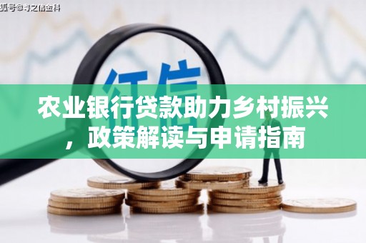 井冈山农业银行贷款助力乡村振兴，政策解读与申请指南
