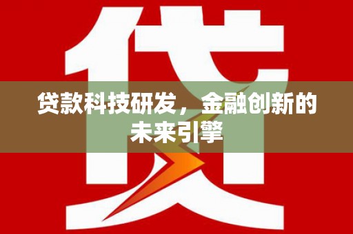 井冈山贷款科技研发，金融创新的未来引擎