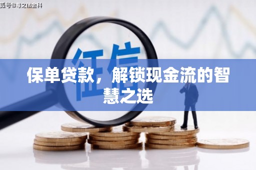 井冈山保单贷款，解锁现金流的智慧之选