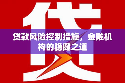 井冈山贷款风险控制措施，金融机构的稳健之道