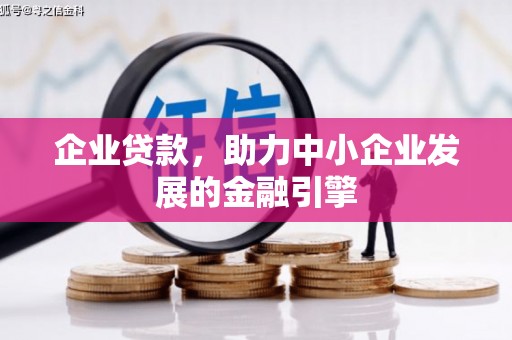 井冈山企业贷款，助力中小企业发展的金融引擎